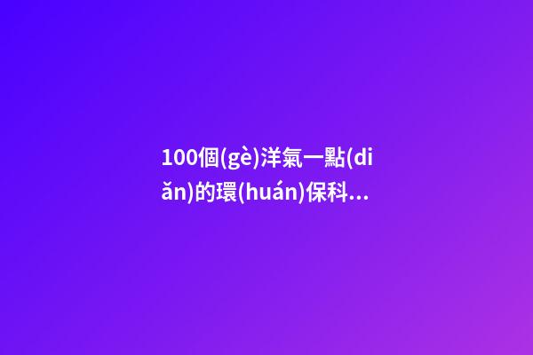 100個(gè)洋氣一點(diǎn)的環(huán)保科技工程公司名字 哪類寓意適宜